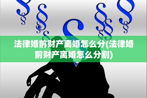 法律婚前财产离婚怎么分(法律婚前财产离婚怎么分割) 法律婚前财产离婚怎么分(法律婚前财产离婚怎么分割)