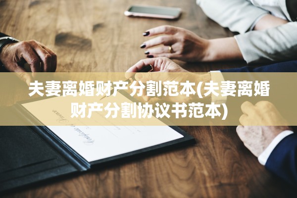 夫妻离婚财产分割范本(夫妻离婚财产分割协议书范本)