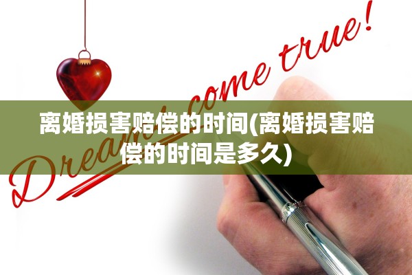 离婚损害赔偿的时间(离婚损害赔偿的时间是多久) 离婚损害赔偿的时间(离婚损害赔偿的时间是多久)