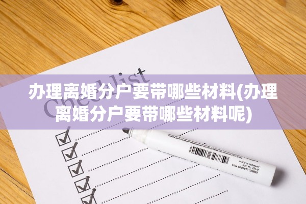 办理离婚分户要带哪些材料(办理离婚分户要带哪些材料呢) 办理离婚分户要带哪些材料(办理离婚分户要带哪些材料呢)
