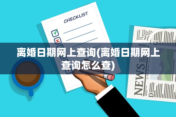 离婚日期网上查询(离婚日期网上查询怎么查) 离婚日期网上查询(离婚日期网上查询怎么查)