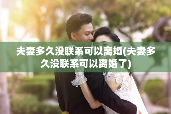 夫妻多久没联系可以离婚(夫妻多久没联系可以离婚了) 夫妻多久没联系可以离婚(夫妻多久没联系可以离婚了)