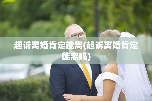 起诉离婚肯定能离(起诉离婚肯定能离吗) 起诉离婚肯定能离(起诉离婚肯定能离吗)