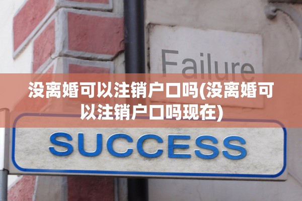 没离婚可以注销户口吗(没离婚可以注销户口吗现在) 没离婚可以注销户口吗(没离婚可以注销户口吗现在)
