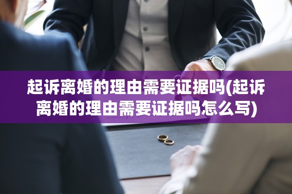 起诉离婚的理由需要证据吗(起诉离婚的理由需要证据吗怎么写) 起诉离婚的理由需要证据吗(起诉离婚的理由需要证据吗怎么写)