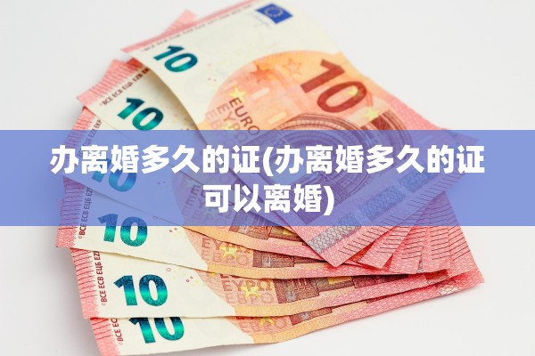 办离婚多久的证(办离婚多久的证可以离婚)