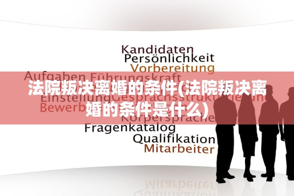 法院叛决离婚的条件(法院叛决离婚的条件是什么)