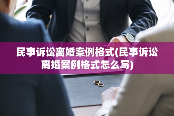 民事诉讼离婚案例格式(民事诉讼离婚案例格式怎么写) 民事诉讼离婚案例格式(民事诉讼离婚案例格式怎么写)
