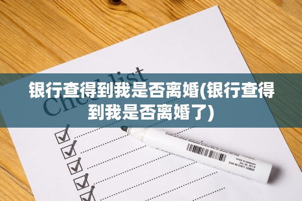 银行查得到我是否离婚(银行查得到我是否离婚了) 银行查得到我是否离婚(银行查得到我是否离婚了)
