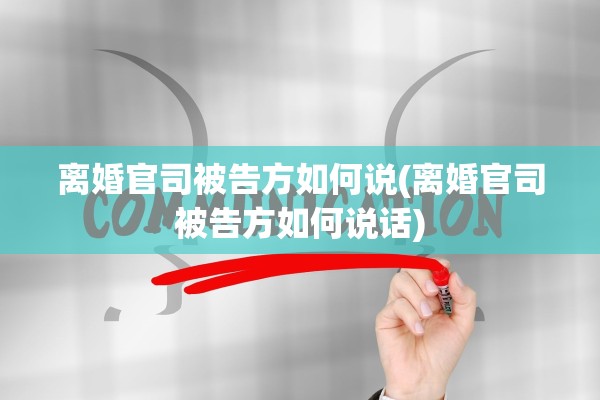 离婚官司被告方如何说(离婚官司被告方如何说话) 离婚官司被告方如何说(离婚官司被告方如何说话)
