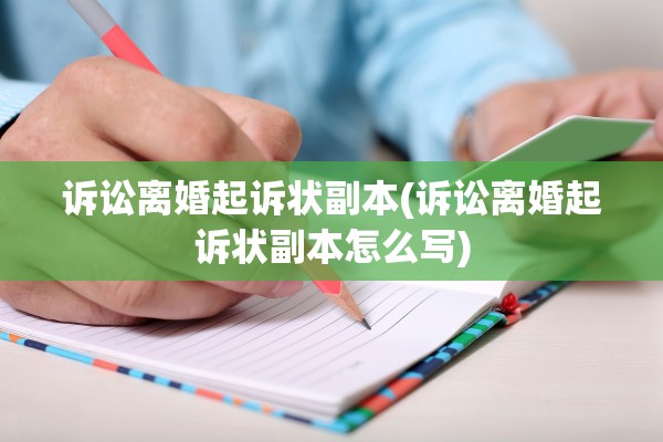 诉讼离婚起诉状副本(诉讼离婚起诉状副本怎么写) 诉讼离婚起诉状副本(诉讼离婚起诉状副本怎么写)