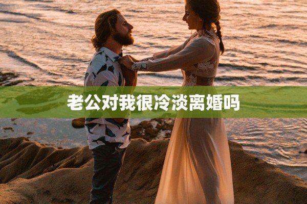 老公对我很冷淡离婚吗