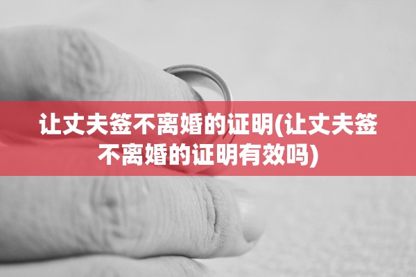 让丈夫签不离婚的证明(让丈夫签不离婚的证明有效吗)