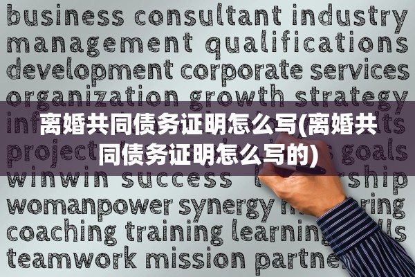 离婚共同债务证明怎么写(离婚共同债务证明怎么写的)