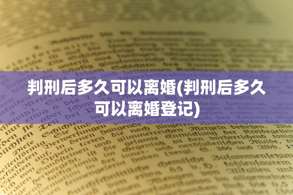 判刑后多久可以离婚(判刑后多久可以离婚登记)