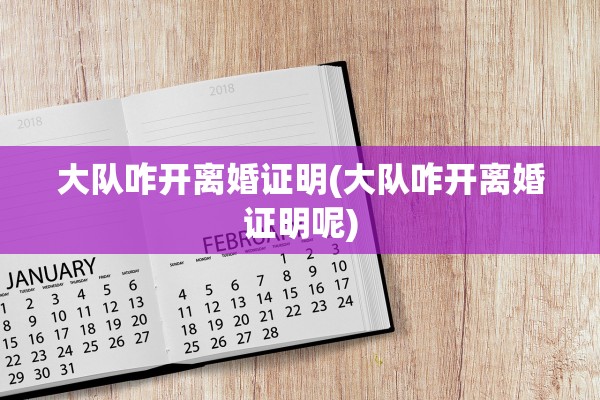 大队咋开离婚证明(大队咋开离婚证明呢) 大队咋开离婚证明(大队咋开离婚证明呢)
