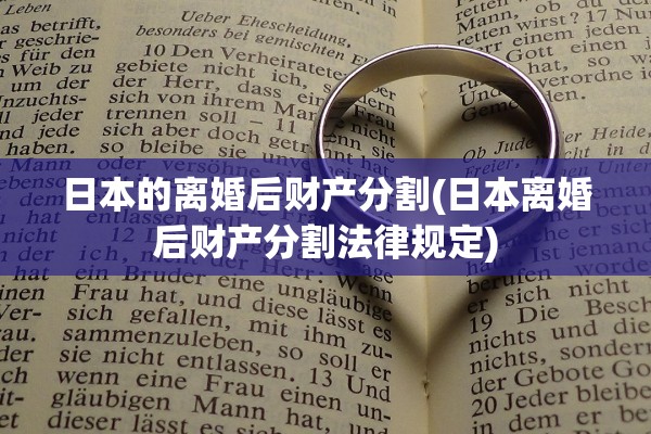 日本的离婚后财产分割(日本离婚后财产分割法律规定) 日本的离婚后财产分割(日本离婚后财产分割法律规定)