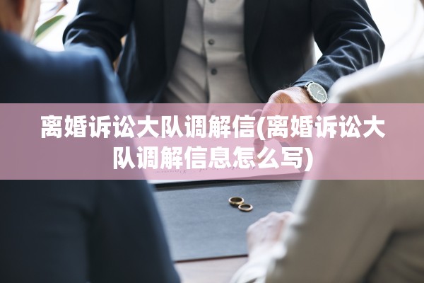 离婚诉讼大队调解信(离婚诉讼大队调解信息怎么写) 离婚诉讼大队调解信(离婚诉讼大队调解信息怎么写)