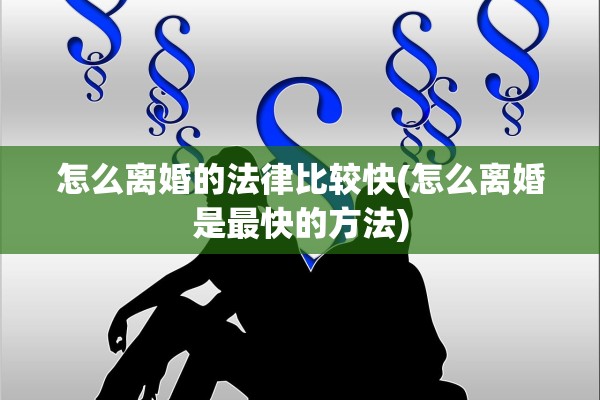 怎么离婚的法律比较快(怎么离婚是最快的方法) 怎么离婚的法律比较快(怎么离婚是最快的方法)