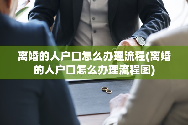离婚的人户口怎么办理流程(离婚的人户口怎么办理流程图)