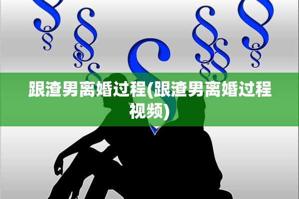 跟渣男离婚过程(跟渣男离婚过程视频) 跟渣男离婚过程(跟渣男离婚过程视频)