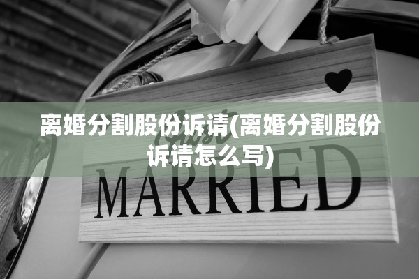 离婚分割股份诉请(离婚分割股份诉请怎么写) 离婚分割股份诉请(离婚分割股份诉请怎么写)