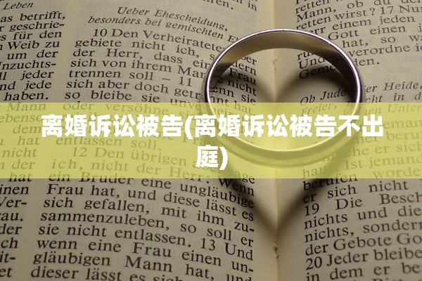 离婚诉讼被告(离婚诉讼被告不出庭) 离婚诉讼被告(离婚诉讼被告不出庭)