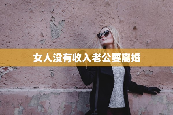 女人没有收入老公要离婚