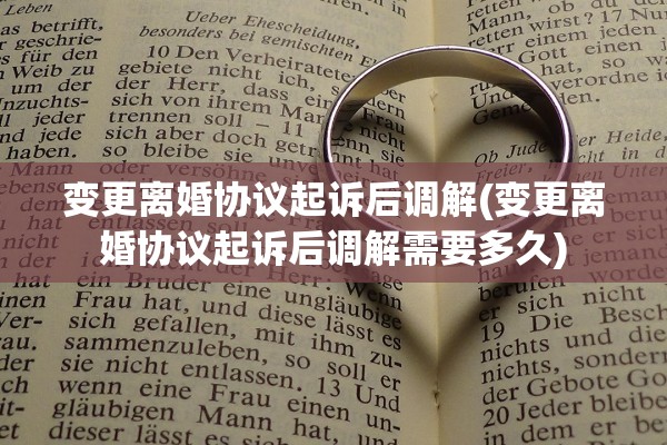 变更离婚协议起诉后调解(变更离婚协议起诉后调解需要多久)